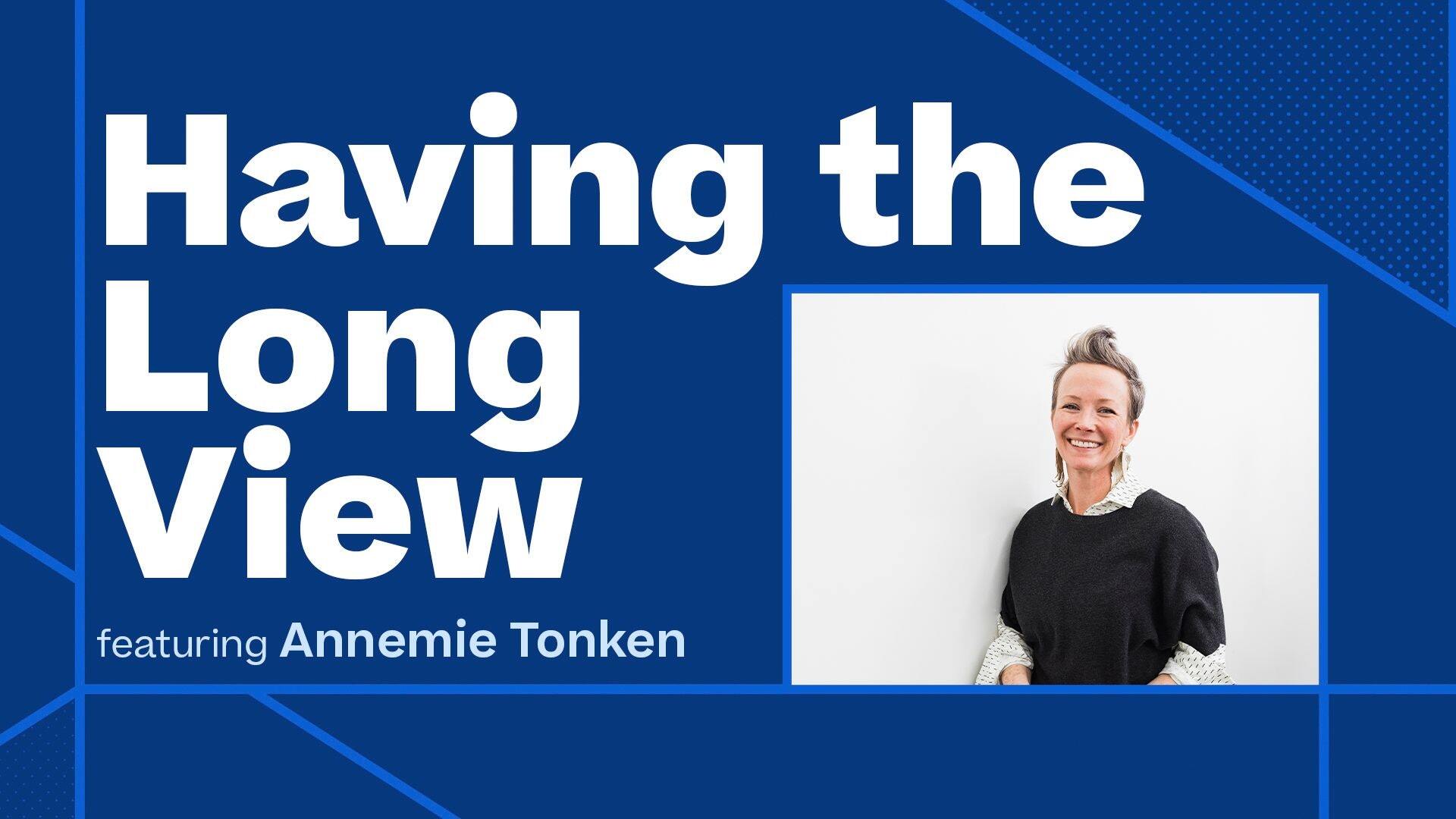 Having the Long View, featuring Annemie Tonken